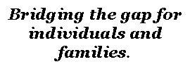 Text Box: Bridging the gap for individuals and families.