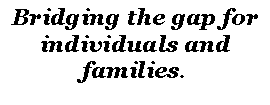 Text Box: Bridging the gap for individuals and families.