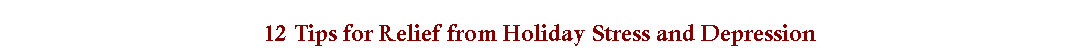 Text Box: 12 Tips for Relief from Holiday Stress and Depression